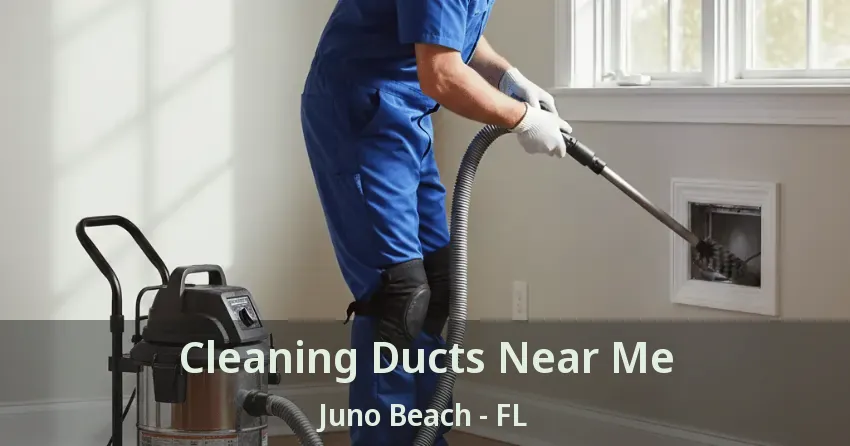 Cleaning Ducts Near Me Juno Beach - FL Cleaning Ducts Near Me Juno Beach - FL